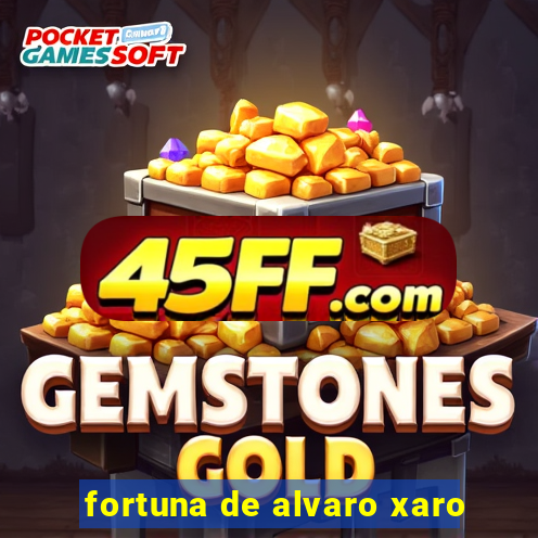 fortuna de alvaro xaro